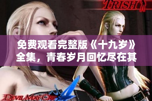 免费观看完整版《十九岁》全集，青春岁月回忆尽在其中