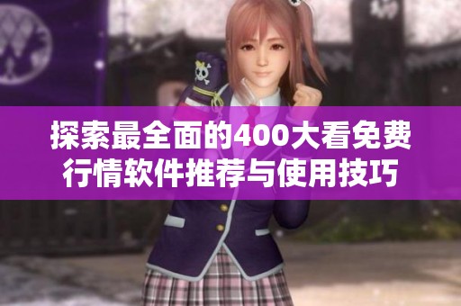 探索最全面的400大看免费行情软件推荐与使用技巧