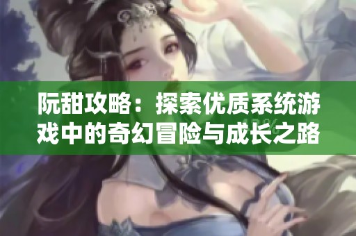 阮甜攻略：探索优质系统游戏中的奇幻冒险与成长之路