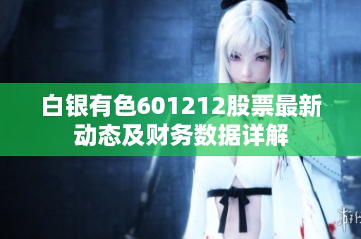 白银有色601212股票最新动态及财务数据详解