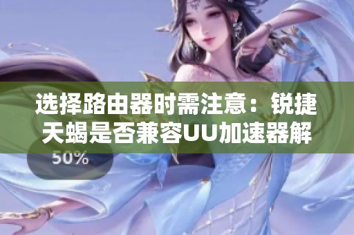 选择路由器时需注意：锐捷天蝎是否兼容UU加速器解析