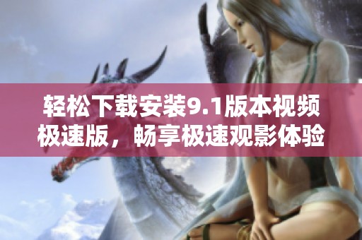 轻松下载安装9.1版本视频极速版，畅享极速观影体验