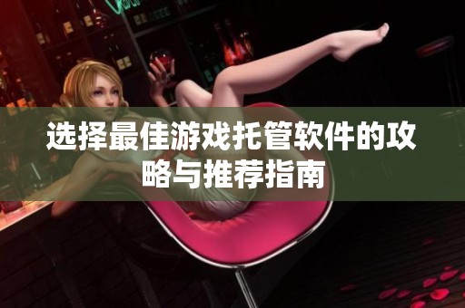 选择最佳游戏托管软件的攻略与推荐指南