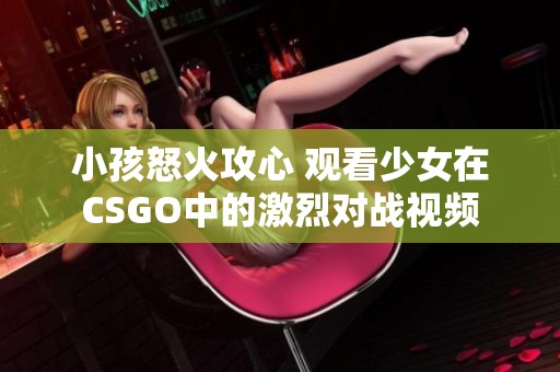 小孩怒火攻心 观看少女在CSGO中的激烈对战视频