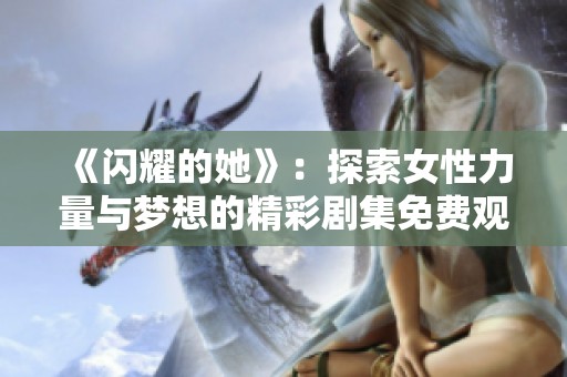 《闪耀的她》：探索女性力量与梦想的精彩剧集免费观看体验