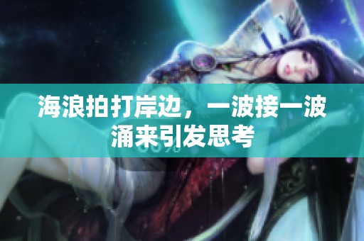 海浪拍打岸边，一波接一波涌来引发思考