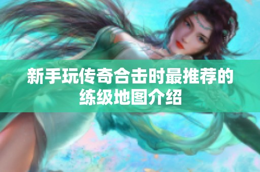 新手玩传奇合击时最推荐的练级地图介绍