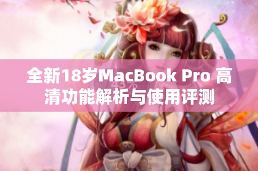 全新18岁MacBook Pro 高清功能解析与使用评测