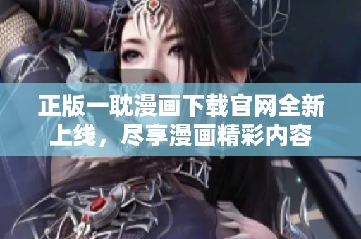 正版一耽漫画下载官网全新上线，尽享漫画精彩内容