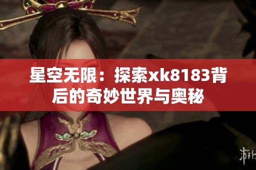 星空无限：探索xk8183背后的奇妙世界与奥秘