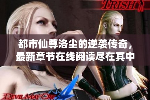 都市仙尊洛尘的逆袭传奇，最新章节在线阅读尽在其中