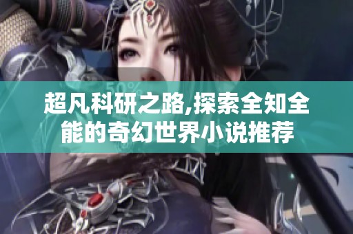 超凡科研之路,探索全知全能的奇幻世界小说推荐