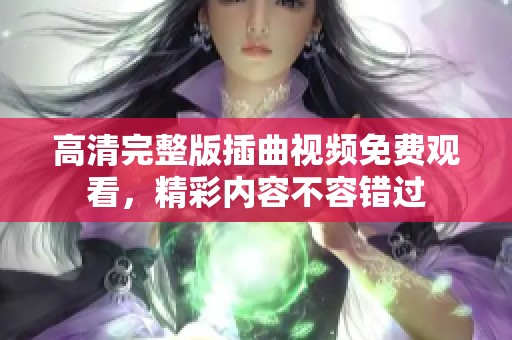 高清完整版插曲视频免费观看，精彩内容不容错过