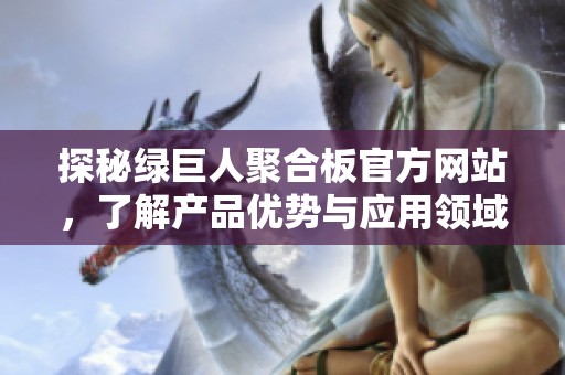 探秘绿巨人聚合板官方网站，了解产品优势与应用领域