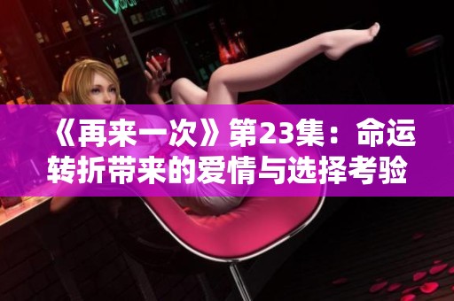 《再来一次》第23集：命运转折带来的爱情与选择考验