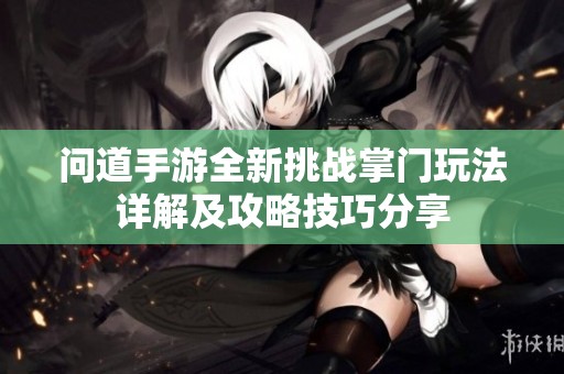 问道手游全新挑战掌门玩法详解及攻略技巧分享