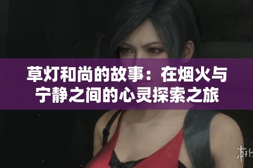 草灯和尚的故事：在烟火与宁静之间的心灵探索之旅