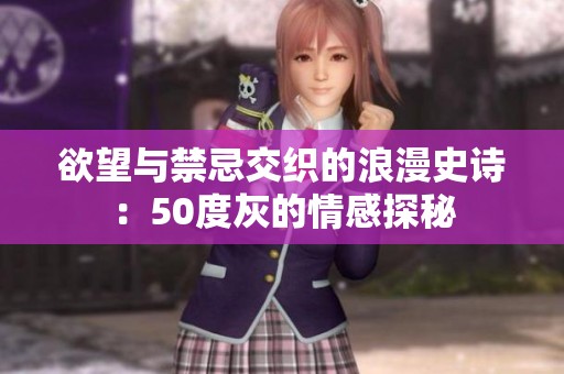 欲望与禁忌交织的浪漫史诗：50度灰的情感探秘
