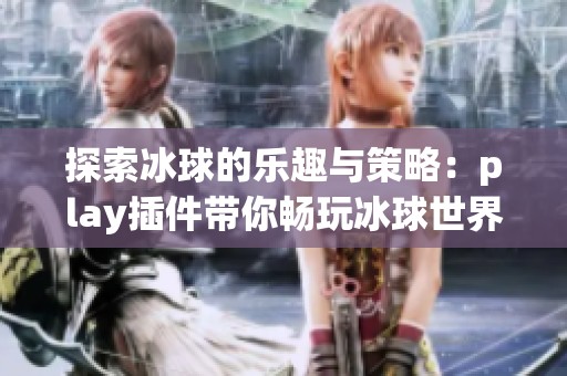 探索冰球的乐趣与策略：play插件带你畅玩冰球世界