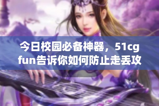今日校园必备神器，51cgfun告诉你如何防止走丢攻略