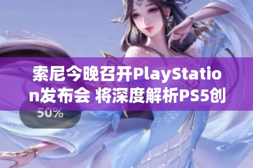 索尼今晚召开PlayStation发布会 将深度解析PS5创新技术及新动态