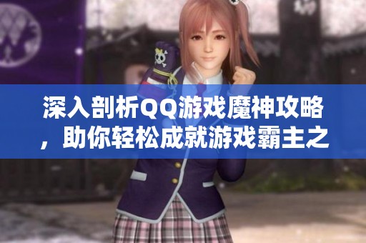 深入剖析QQ游戏魔神攻略，助你轻松成就游戏霸主之路