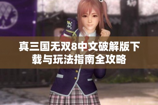 真三国无双8中文破解版下载与玩法指南全攻略