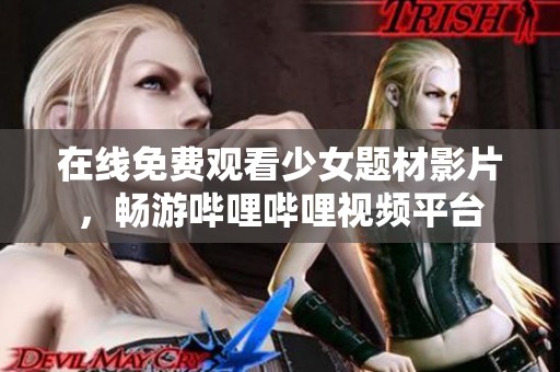 在线免费观看少女题材影片，畅游哔哩哔哩视频平台