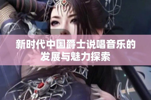 新时代中国爵士说唱音乐的发展与魅力探索