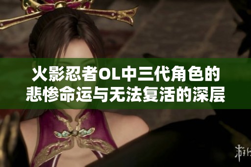 火影忍者OL中三代角色的悲惨命运与无法复活的深层原因解析