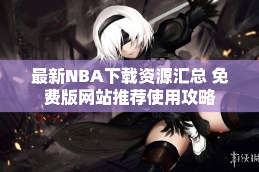 最新NBA下载资源汇总 免费版网站推荐使用攻略