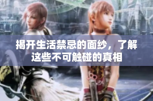 揭开生活禁忌的面纱，了解这些不可触碰的真相