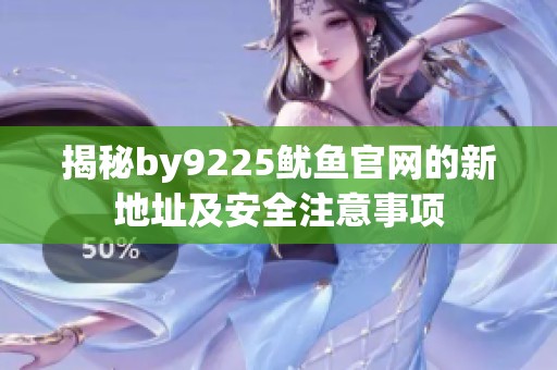 揭秘by9225鱿鱼官网的新地址及安全注意事项