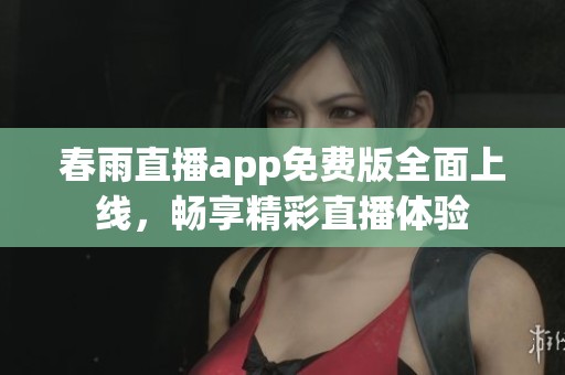 春雨直播app免费版全面上线，畅享精彩直播体验