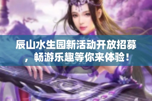 辰山水生园新活动开放招募，畅游乐趣等你来体验！