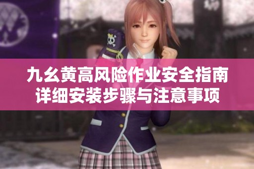 九幺黄高风险作业安全指南详细安装步骤与注意事项