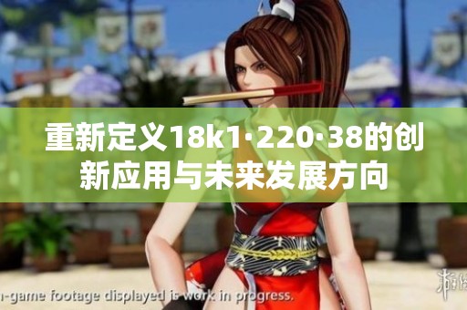 重新定义18k1·220·38的创新应用与未来发展方向