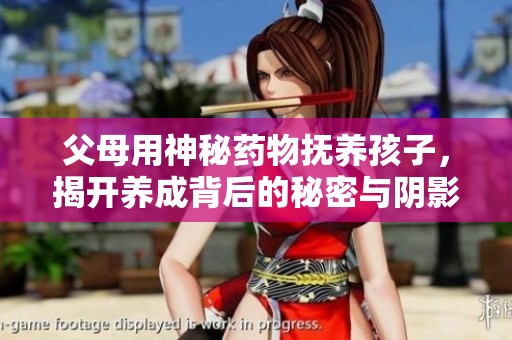 父母用神秘药物抚养孩子，揭开养成背后的秘密与阴影