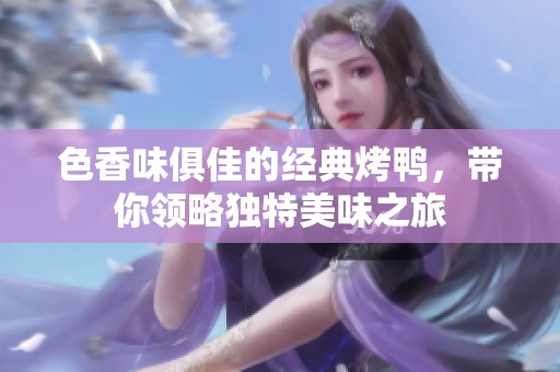色香味俱佳的经典烤鸭，带你领略独特美味之旅