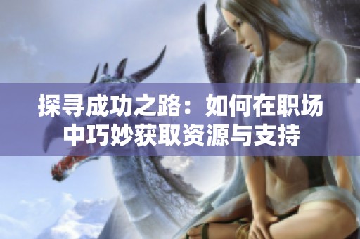 探寻成功之路：如何在职场中巧妙获取资源与支持