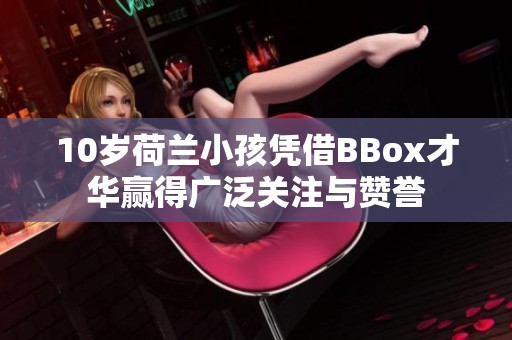10岁荷兰小孩凭借BBox才华赢得广泛关注与赞誉