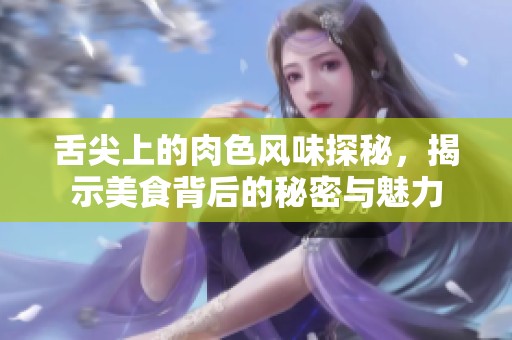 舌尖上的肉色风味探秘，揭示美食背后的秘密与魅力