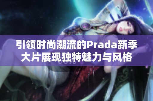 引领时尚潮流的Prada新季大片展现独特魅力与风格