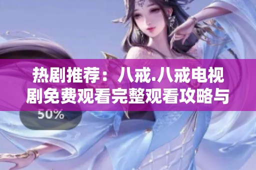 热剧推荐：八戒.八戒电视剧免费观看完整观看攻略与资源分享