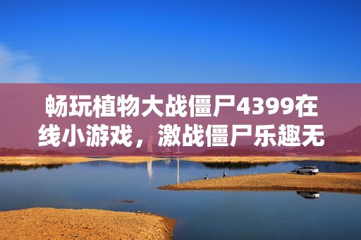 畅玩植物大战僵尸4399在线小游戏，激战僵尸乐趣无穷