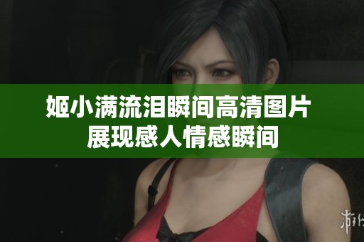姬小满流泪瞬间高清图片 展现感人情感瞬间