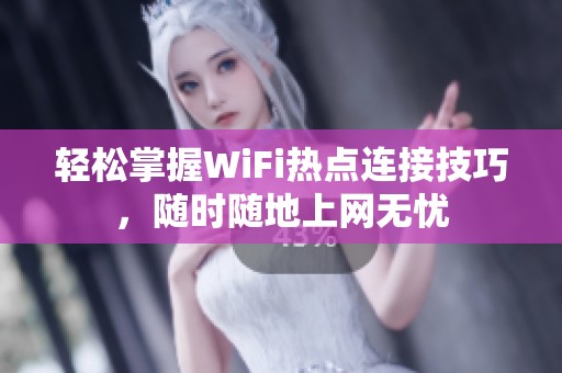 轻松掌握WiFi热点连接技巧，随时随地上网无忧