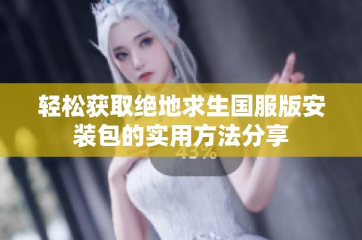轻松获取绝地求生国服版安装包的实用方法分享