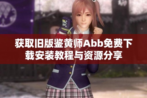 获取旧版鉴黄师Abb免费下载安装教程与资源分享