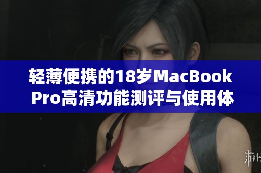 轻薄便携的18岁MacBook Pro高清功能测评与使用体验分享